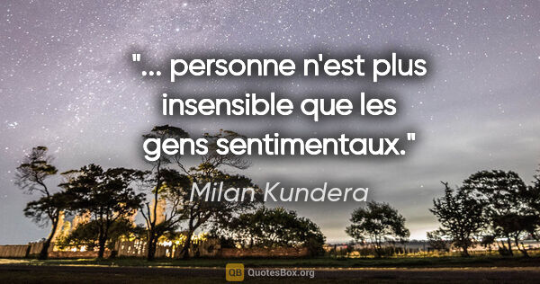 Milan Kundera citation: "... personne n'est plus insensible que les gens sentimentaux."