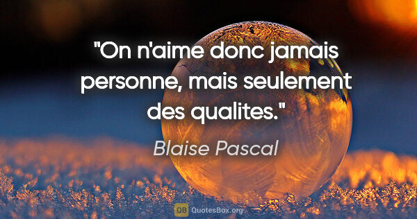 Blaise Pascal citation: "On n'aime donc jamais personne, mais seulement des qualites."