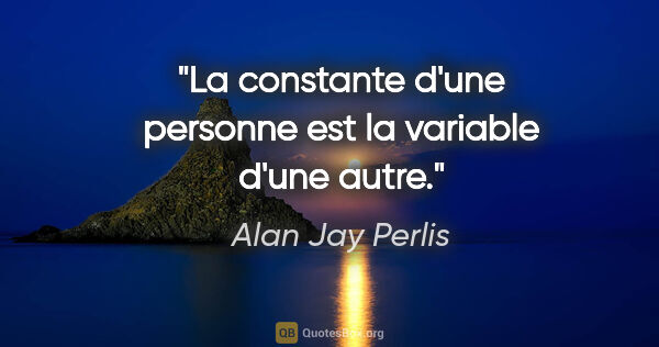Alan Jay Perlis citation: "La constante d'une personne est la variable d'une autre."