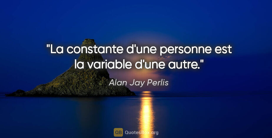 Alan Jay Perlis citation: "La constante d'une personne est la variable d'une autre."