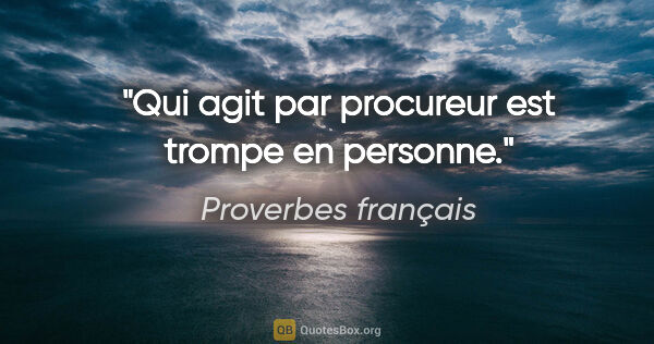 Proverbes français citation: "Qui agit par procureur est trompe en personne."