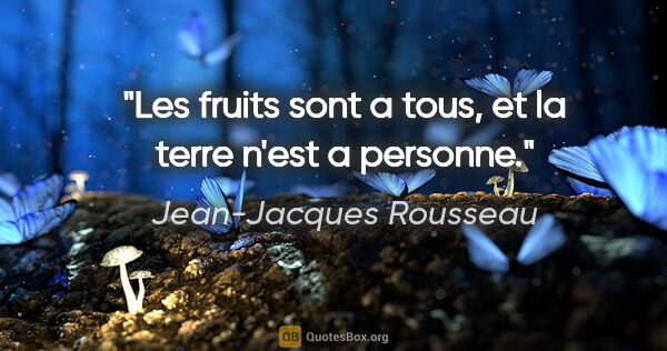 Jean-Jacques Rousseau citation: "Les fruits sont a tous, et la terre n'est a personne."