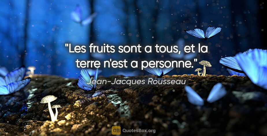 Jean-Jacques Rousseau citation: "Les fruits sont a tous, et la terre n'est a personne."