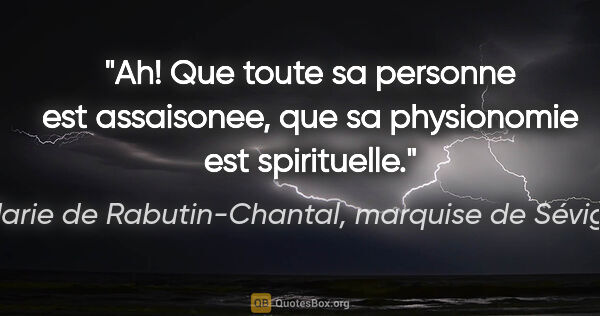 Marie de Rabutin-Chantal, marquise de Sévigné citation: "Ah! Que toute sa personne est assaisonee, que sa physionomie..."