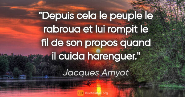 Jacques Amyot citation: "Depuis cela le peuple le rabroua et lui rompit le fil de son..."