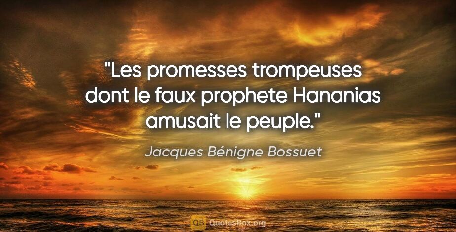 Jacques Bénigne Bossuet citation: "Les promesses trompeuses dont le faux prophete Hananias..."