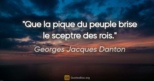 Georges Jacques Danton citation: "Que la pique du peuple brise le sceptre des rois."