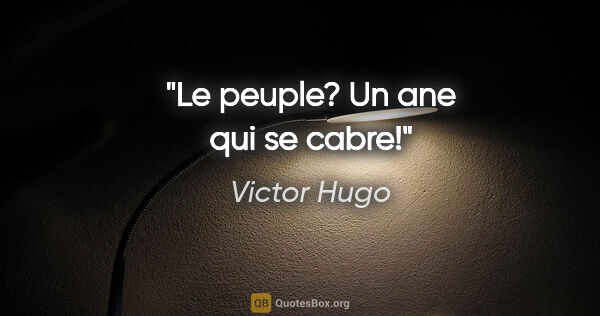 Victor Hugo citation: "Le peuple? Un ane qui se cabre!"