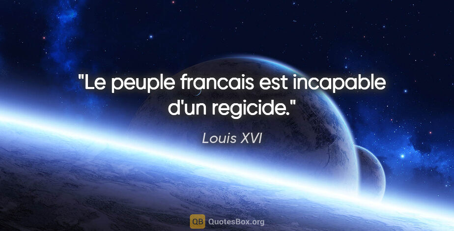 Louis XVI citation: "Le peuple francais est incapable d'un regicide."