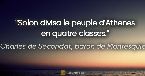 Charles de Secondat, baron de Montesquieu citation: "Solon divisa le peuple d'Athenes en quatre classes."