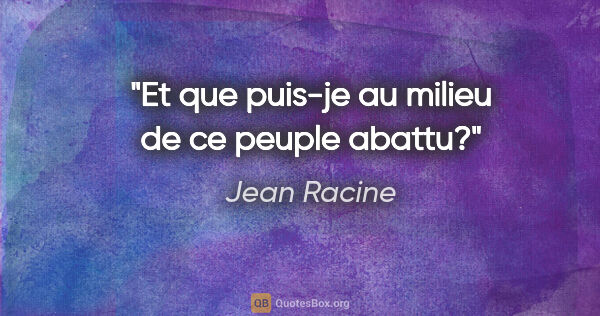 Jean Racine citation: "Et que puis-je au milieu de ce peuple abattu?"