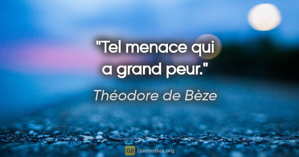 Théodore de Bèze citation: "Tel menace qui a grand peur."