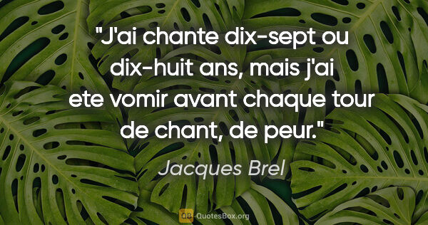 Jacques Brel citation: "J'ai chante dix-sept ou dix-huit ans, mais j'ai ete vomir..."