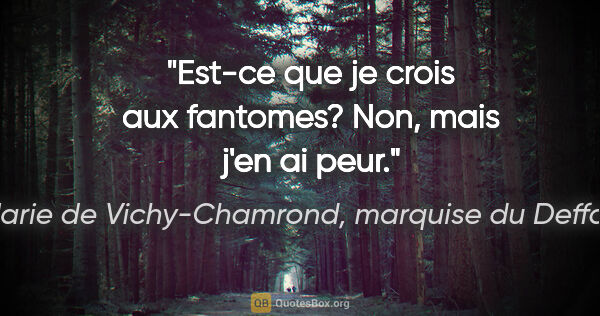 Marie de Vichy-Chamrond, marquise du Deffand citation: "Est-ce que je crois aux fantomes? Non, mais j'en ai peur."