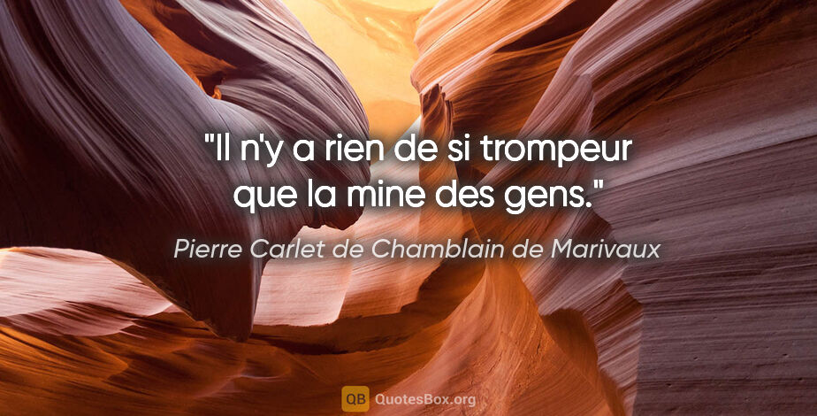 Pierre Carlet de Chamblain de Marivaux citation: "Il n'y a rien de si trompeur que la mine des gens."