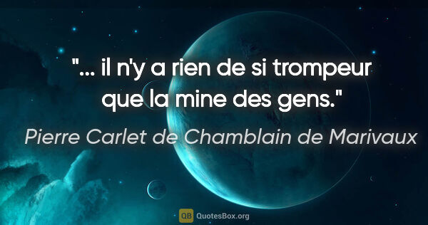 Pierre Carlet de Chamblain de Marivaux citation: "... il n'y a rien de si trompeur que la mine des gens."