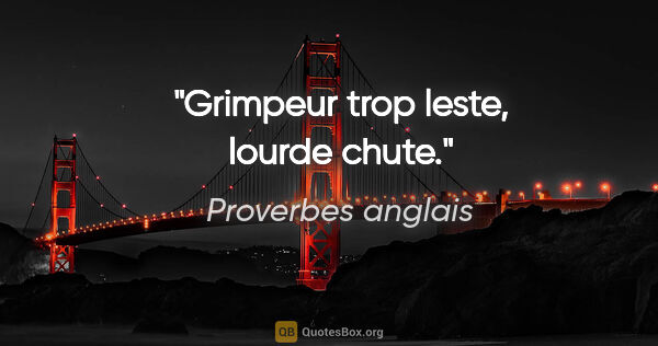 Proverbes anglais citation: "Grimpeur trop leste, lourde chute."