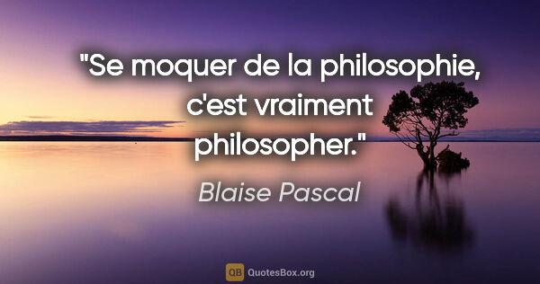 Blaise Pascal citation: "Se moquer de la philosophie, c'est vraiment philosopher."