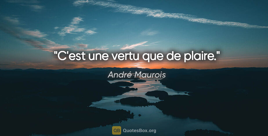 André Maurois citation: "C'est une vertu que de plaire."