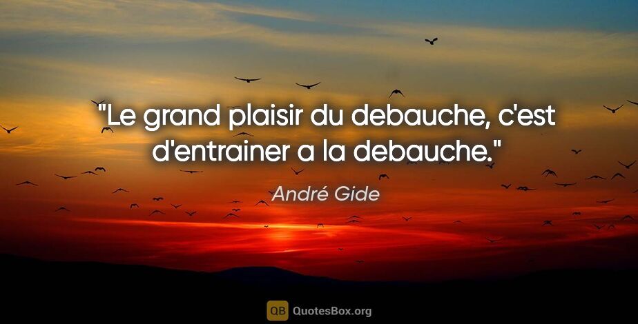 André Gide citation: "Le grand plaisir du debauche, c'est d'entrainer a la debauche."