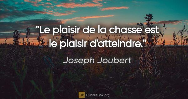 Joseph Joubert citation: "Le plaisir de la chasse est le plaisir d'atteindre."