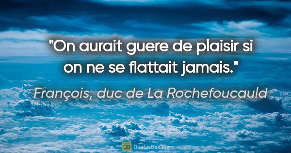 François, duc de La Rochefoucauld citation: "On aurait guere de plaisir si on ne se flattait jamais."