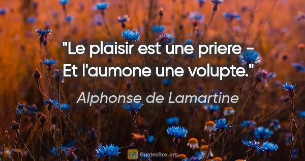Alphonse de Lamartine citation: "Le plaisir est une priere - Et l'aumone une volupte."