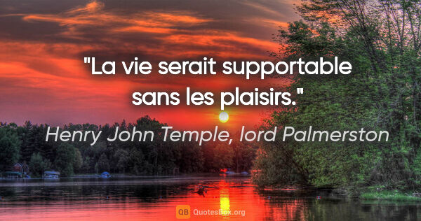 Henry John Temple, lord Palmerston citation: "La vie serait supportable sans les plaisirs."