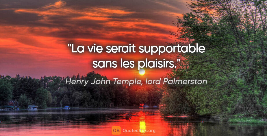 Henry John Temple, lord Palmerston citation: "La vie serait supportable sans les plaisirs."