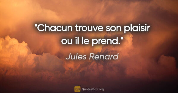 Jules Renard citation: "Chacun trouve son plaisir ou il le prend."