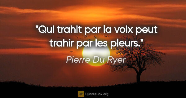 Pierre Du Ryer citation: "Qui trahit par la voix peut trahir par les pleurs."