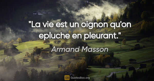 Armand Masson citation: "La vie est un oignon qu'on epluche en pleurant."