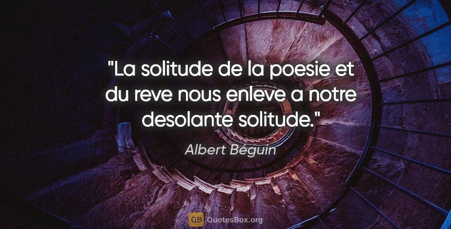 Albert Béguin citation: "La solitude de la poesie et du reve nous enleve a notre..."