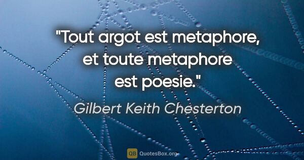 Gilbert Keith Chesterton citation: "Tout argot est metaphore, et toute metaphore est poesie."