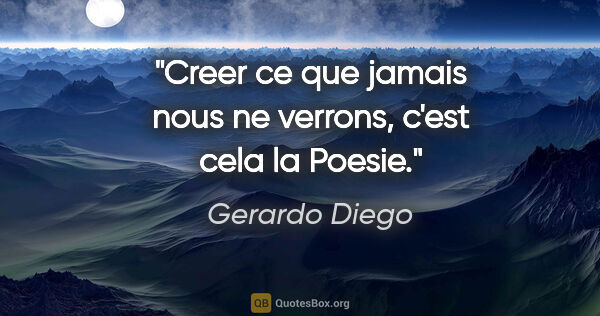 Gerardo Diego citation: "Creer ce que jamais nous ne verrons, c'est cela la Poesie."