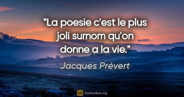 Jacques Prévert citation: "La poesie c'est le plus joli surnom qu'on donne a la vie."