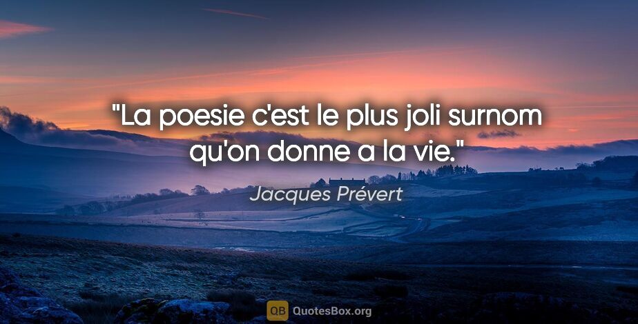Jacques Prévert citation: "La poesie c'est le plus joli surnom qu'on donne a la vie."