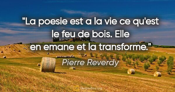 Pierre Reverdy citation: "La poesie est a la vie ce qu'est le feu de bois. Elle en emane..."
