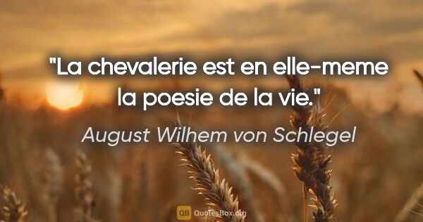 August Wilhem von Schlegel citation: "La chevalerie est en elle-meme la poesie de la vie."