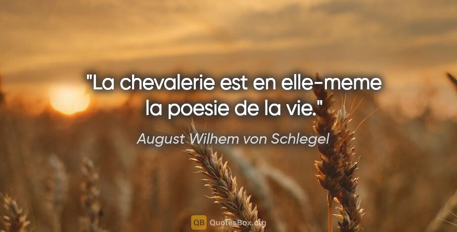 August Wilhem von Schlegel citation: "La chevalerie est en elle-meme la poesie de la vie."