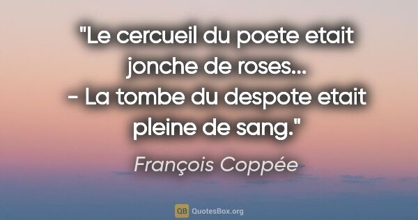 François Coppée citation: "Le cercueil du poete etait jonche de roses... - La tombe du..."