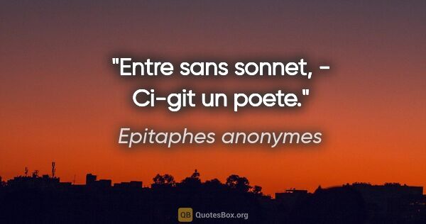 Epitaphes anonymes citation: "Entre sans sonnet, - Ci-git un poete."