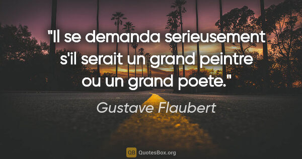 Gustave Flaubert citation: "Il se demanda serieusement s'il serait un grand peintre ou un..."