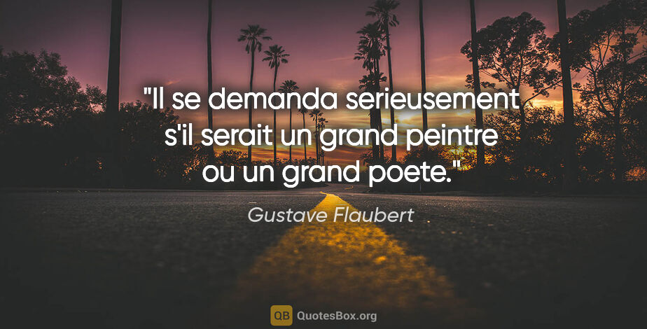 Gustave Flaubert citation: "Il se demanda serieusement s'il serait un grand peintre ou un..."
