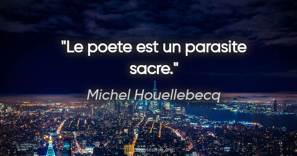 Michel Houellebecq citation: "Le poete est un parasite sacre."