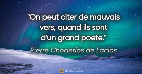 Pierre Choderlos de Laclos citation: "On peut citer de mauvais vers, quand ils sont d'un grand poete."