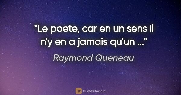 Raymond Queneau citation: "Le poete, car en un sens il n'y en a jamais qu'un ..."