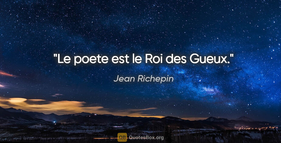 Jean Richepin citation: "Le poete est le Roi des Gueux."