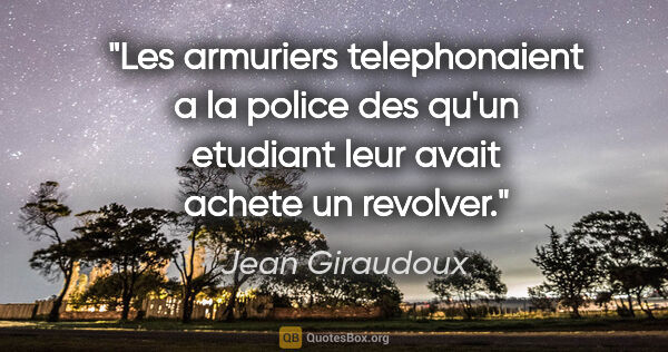 Jean Giraudoux citation: "Les armuriers telephonaient a la police des qu'un etudiant..."