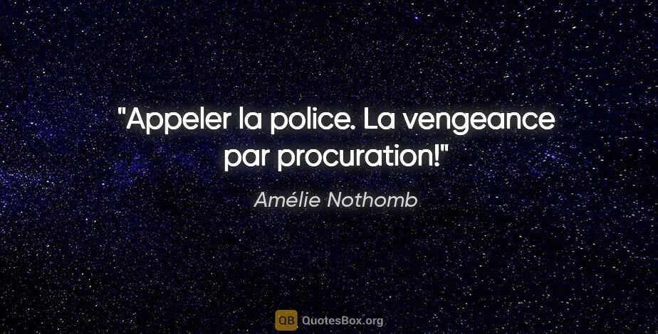 Amélie Nothomb citation: "Appeler la police. La vengeance par procuration!"